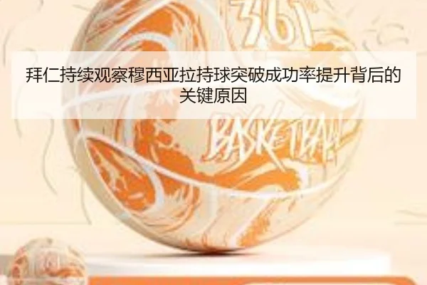 拜仁持续观察穆西亚拉持球突破成功率提升背后的关键原因