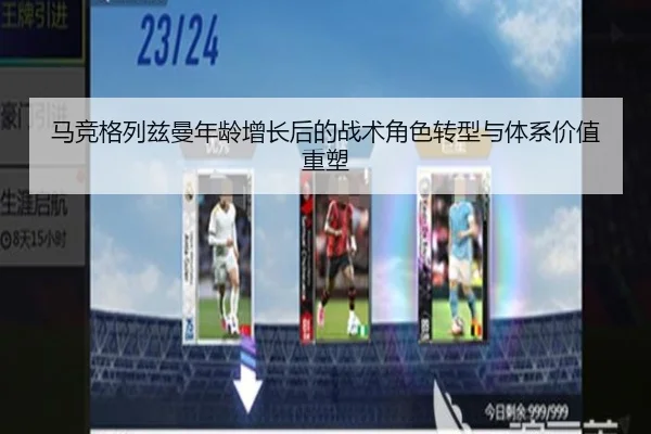 马竞格列兹曼年龄增长后的战术角色转型与体系价值重塑