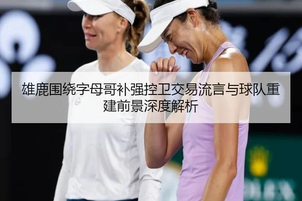 雄鹿围绕字母哥补强控卫交易流言与球队重建前景深度解析